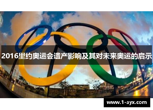 2016里约奥运会遗产影响及其对未来奥运的启示 2016里约奥运会遗产影响及其对未来奥运的启示