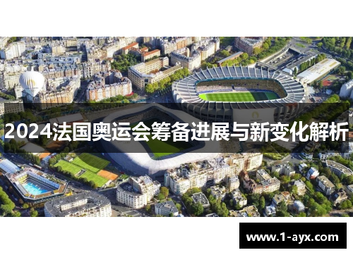 2024法国奥运会筹备进展与新变化解析 2024法国奥运会筹备进展与新变化解析