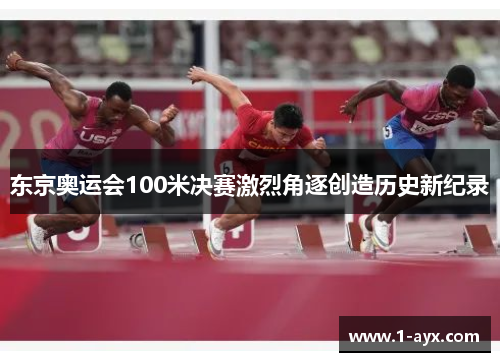 东京奥运会100米决赛激烈角逐创造历史新纪录 东京奥运会100米决赛激烈角逐创造历史新纪录