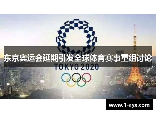 东京奥运会延期引发全球体育赛事重组讨论 东京奥运会延期引发全球体育赛事重组讨论