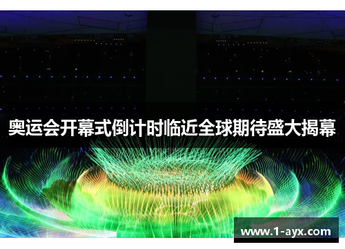 奥运会开幕式倒计时临近全球期待盛大揭幕 奥运会开幕式倒计时临近全球期待盛大揭幕
