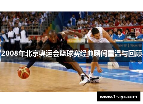 2008年北京奥运会篮球赛经典瞬间重温与回顾