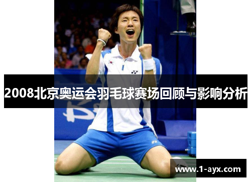 2008北京奥运会羽毛球赛场回顾与影响分析 2008北京奥运会羽毛球赛场回顾与影响分析